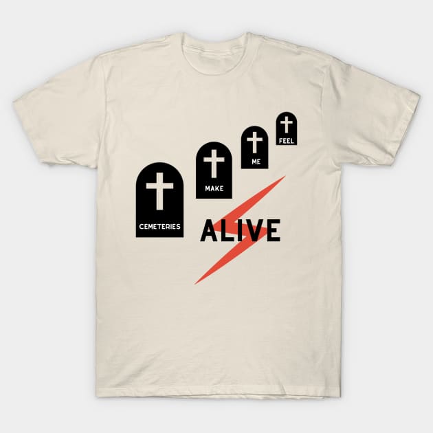 Cemeteries make me feel alive T-Shirt by Last Wheel Productions